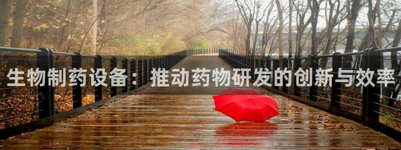 九游会老哥俱乐部社区论坛：生物制药设备：推动药物研发的创新与效率