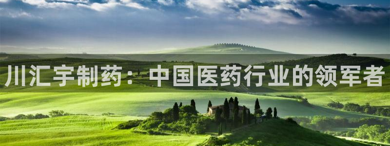 9游会老哥俱乐部：川汇宇制药：中国医药行业的领军者