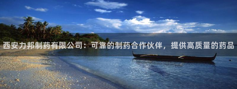 老哥俱乐部是干什么的：西安力邦制药有限公司：可靠的制药合作伙伴，提供高质量的药品