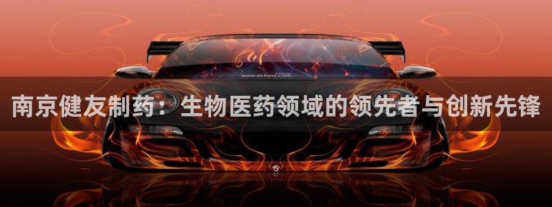 九游会老哥：南京健友制药：生物医药领域的领先者与创新先锋