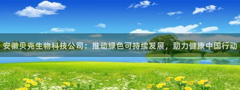 j9九游会老哥俱乐部交流区：安徽贝克生物科技公司：推动绿色可持续发展，助力健康中国行动