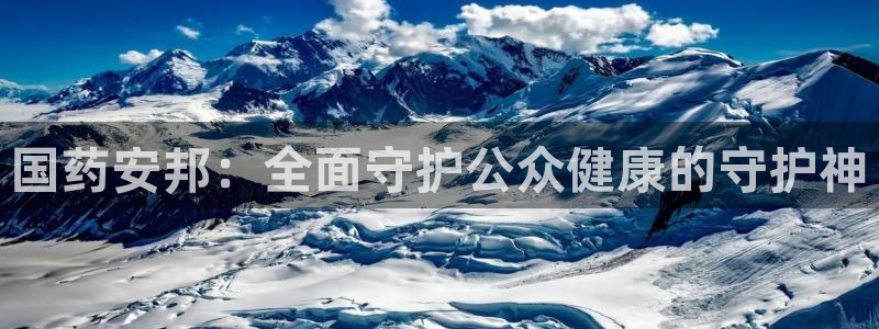 老哥吧九游会下架吗：国药安邦：全面守护公众健康的守护神