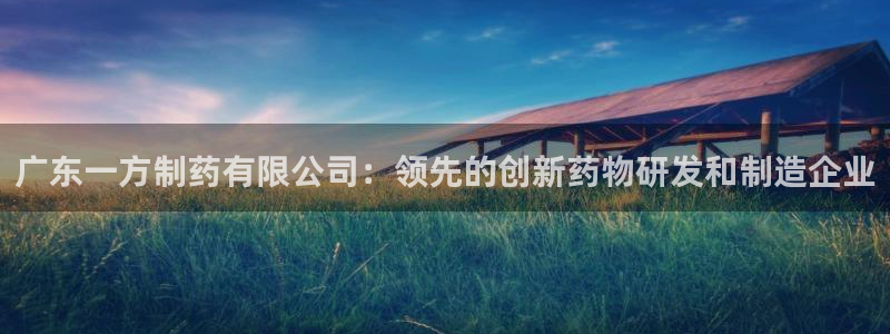 九游会老哥俱乐部：广东一方制药有限公司：领先的创新药物研发和制造企业