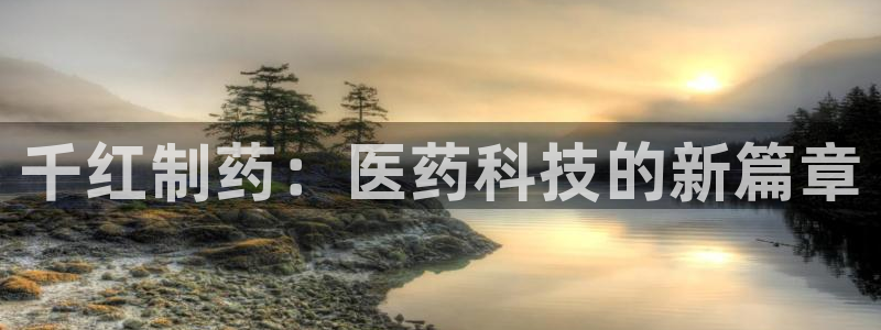 ag九游会老哥俱乐部：千红制药：医药科技的新篇章