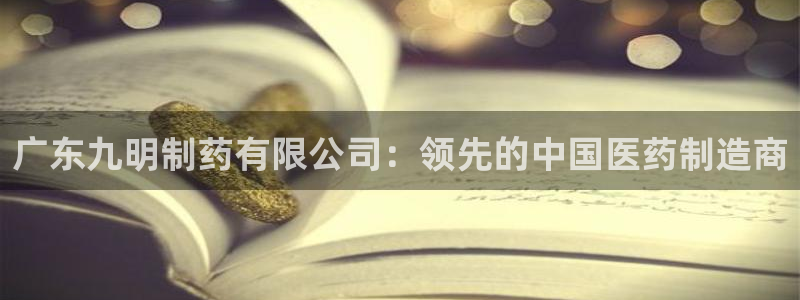 老哥吧九游会：广东九明制药有限公司：领先的中国医药制造商