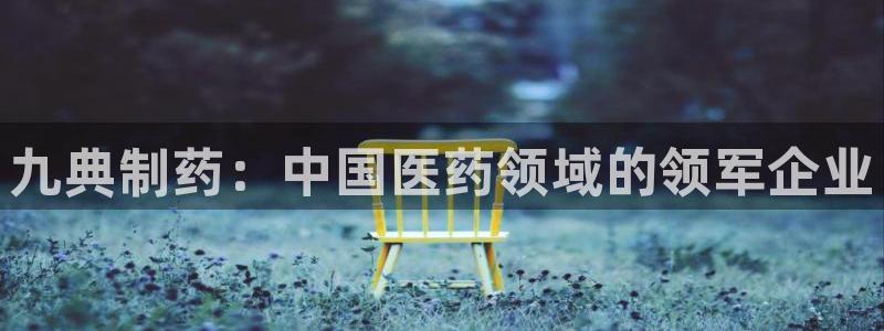 九游老哥俱乐部官网登录：九典制药：中国医药领域的领军企业