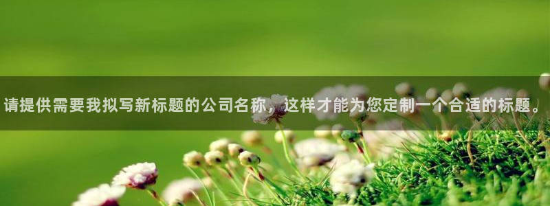 九游会老哥俱乐部社区论坛：请提供需要我拟写新标题的公司名称，