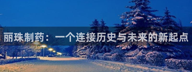 九游老哥俱乐部官网登录入口：丽珠制药：一个连接历史与未来的新起点