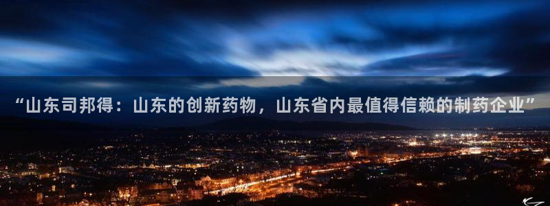 九游老哥俱乐部官网登录：“山东司邦得：山东的创新药物，山东省内最值得信赖的制药企业”